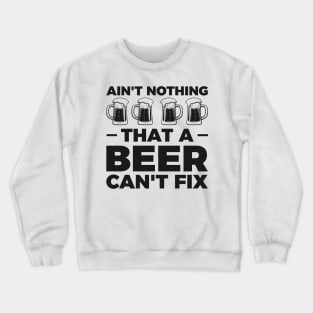 Ain't nothing that a beer cant fix - Funny Hilarious Meme Satire Simple Black and White Beer Lover Gifts Presents Quotes Sayings Crewneck Sweatshirt